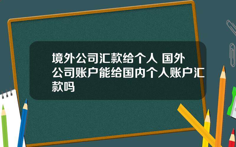 境外公司汇款给个人 国外公司账户能给国内个人账户汇款吗